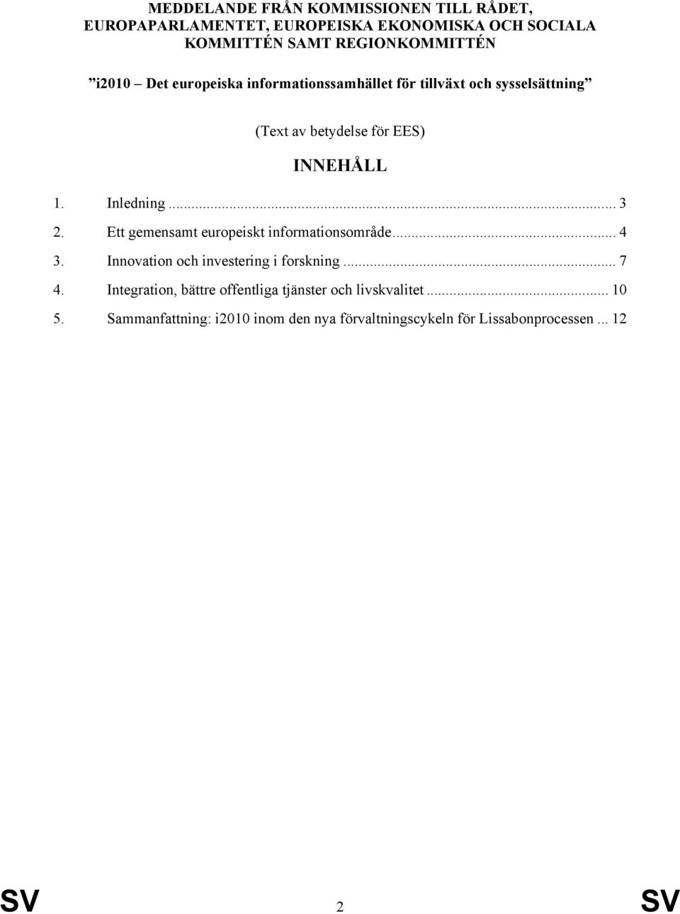 .. 3 2. Ett gemensamt europeiskt informationsområde... 4 3. Innovation och investering i forskning... 7 4.