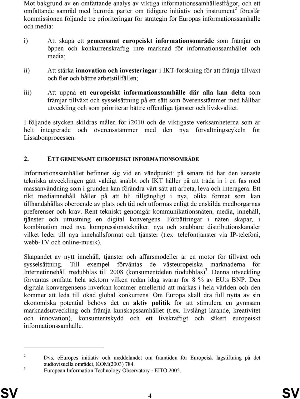 informationssamhället och media; ii) iii) Att stärka innovation och investeringar i IKT-forskning för att främja tillväxt och fler och bättre arbetstillfällen; Att uppnå ett europeiskt