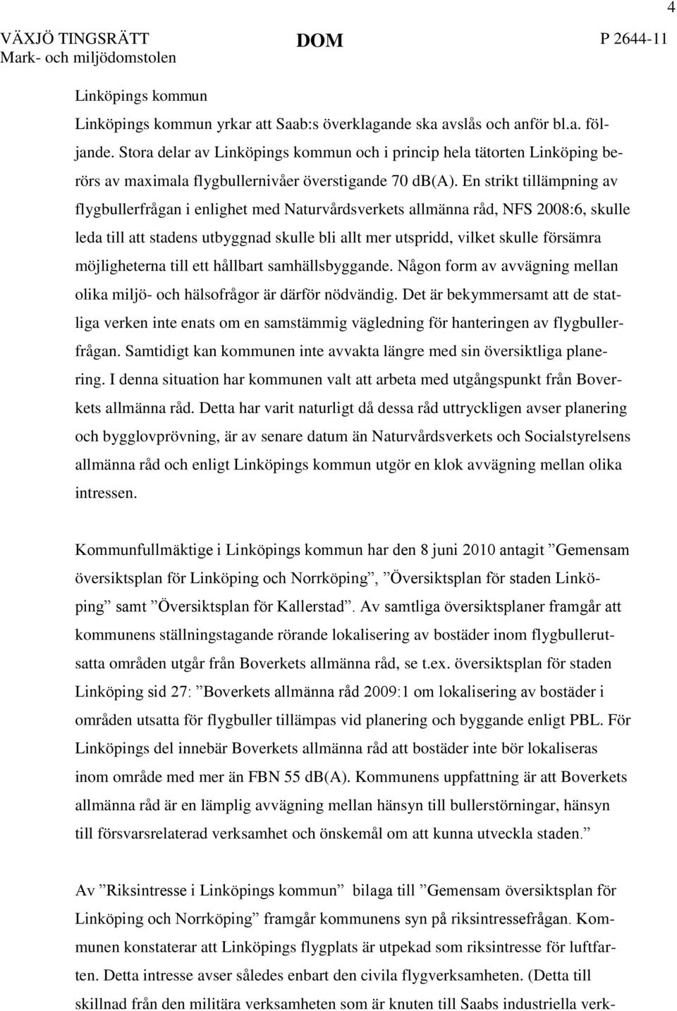 En strikt tillämpning av flygbullerfrågan i enlighet med Naturvårdsverkets allmänna råd, NFS 2008:6, skulle leda till att stadens utbyggnad skulle bli allt mer utspridd, vilket skulle försämra