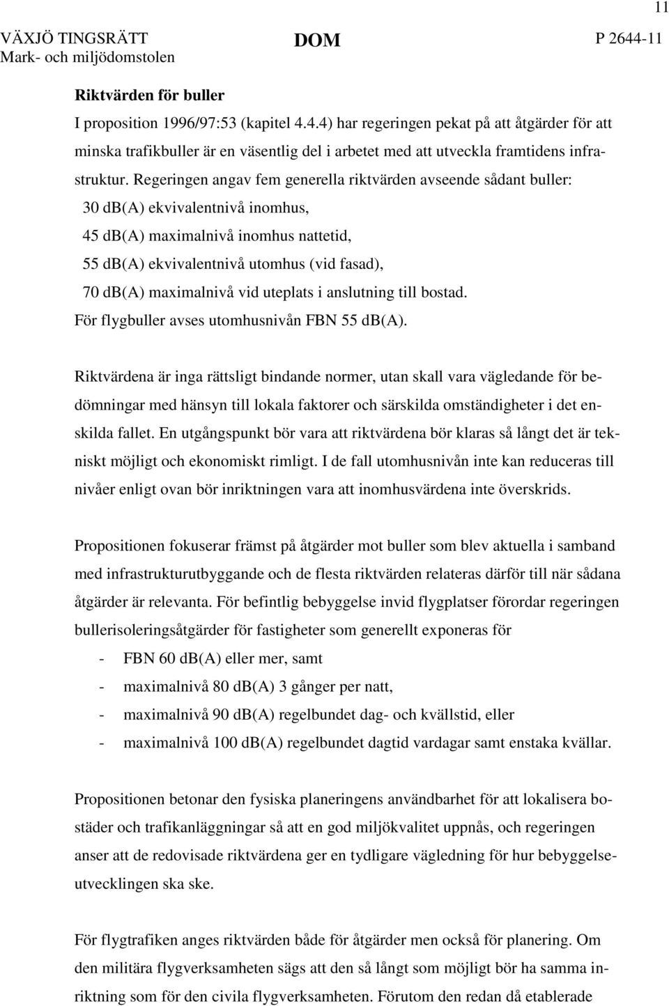 maximalnivå vid uteplats i anslutning till bostad. För flygbuller avses utomhusnivån FBN 55 db(a).