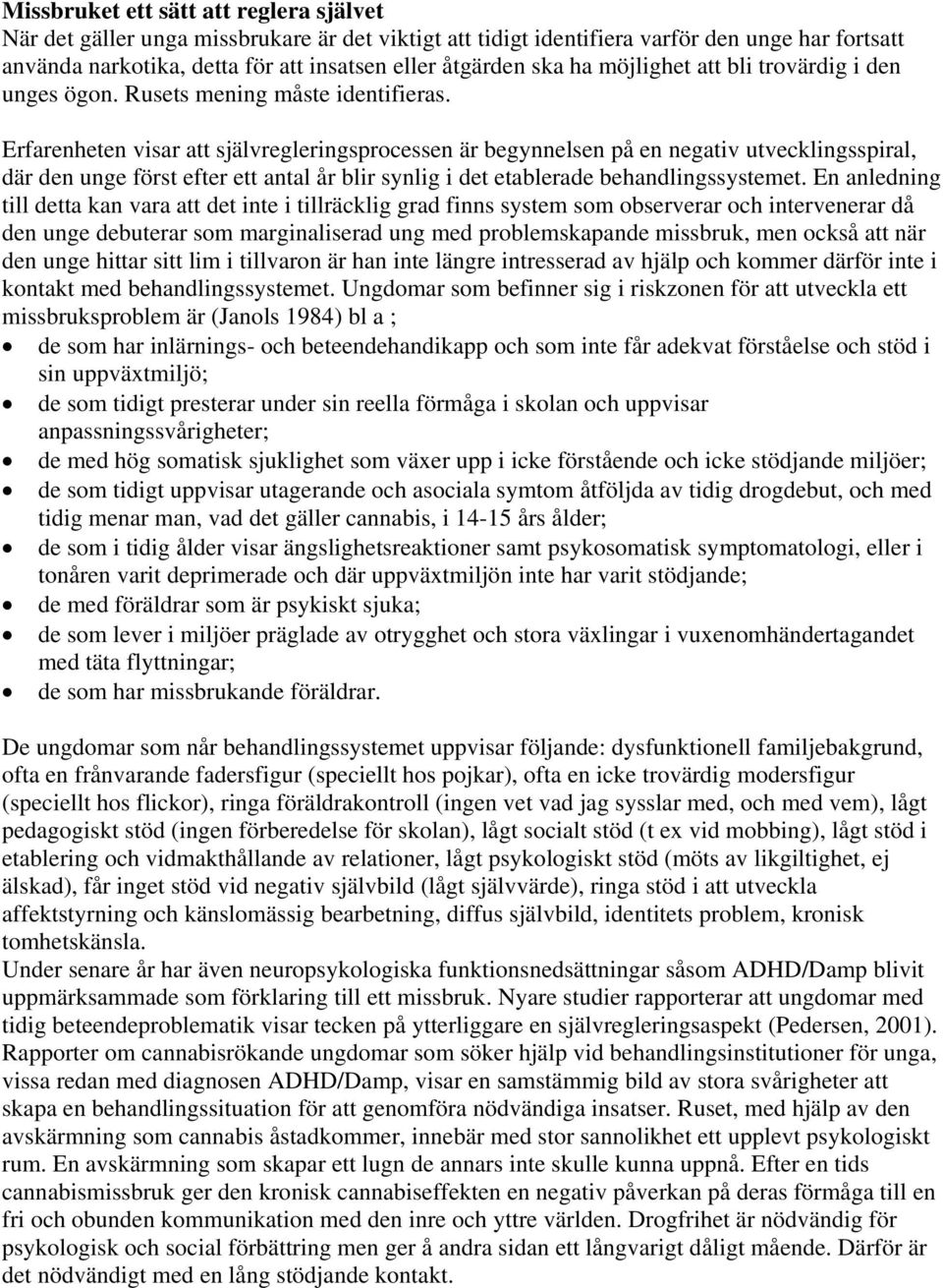 Erfarenheten visar att självregleringsprocessen är begynnelsen på en negativ utvecklingsspiral, där den unge först efter ett antal år blir synlig i det etablerade behandlingssystemet.