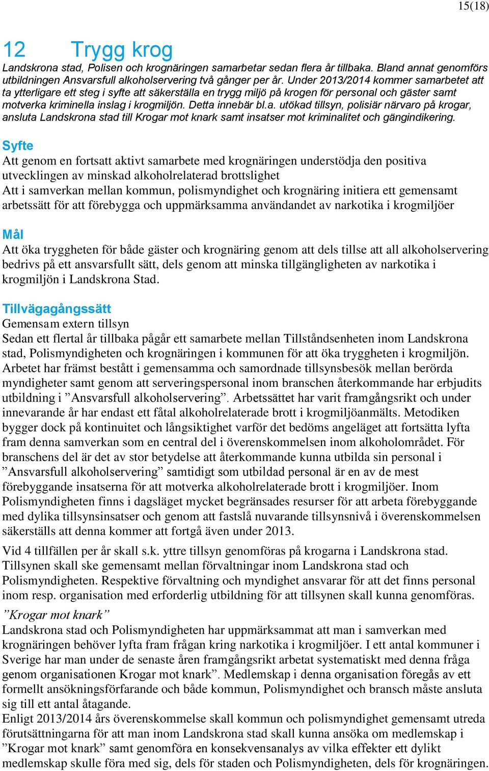 Att genom en fortsatt aktivt samarbete med krognäringen understödja den positiva utvecklingen av minskad alkoholrelaterad brottslighet Att i samverkan mellan kommun, polismyndighet och krognäring