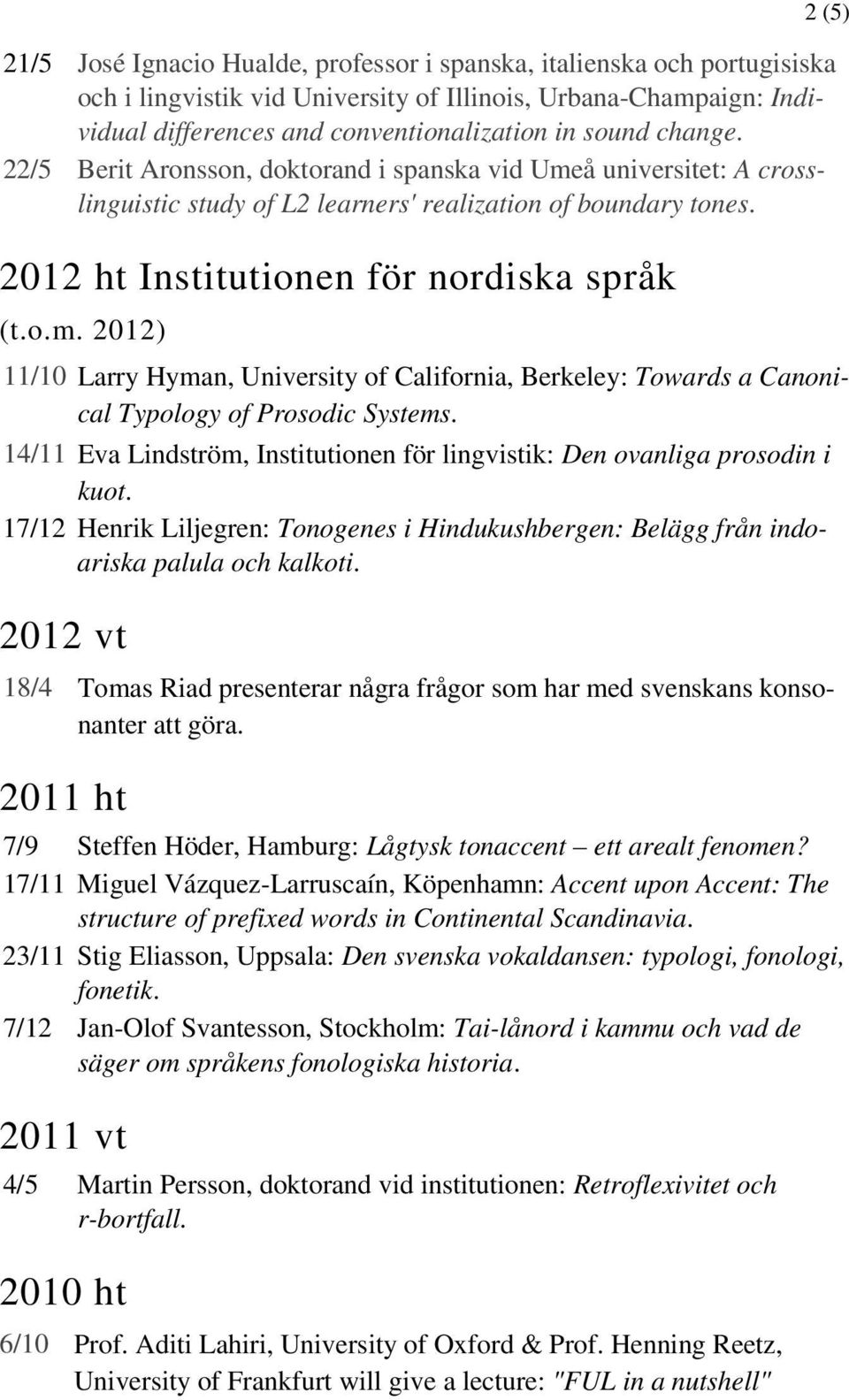 14/11 Eva Lindström, Institutionen för lingvistik: Den ovanliga prosodin i kuot. 17/12 Henrik Liljegren: Tonogenes i Hindukushbergen: Belägg från indoariska palula och kalkoti.