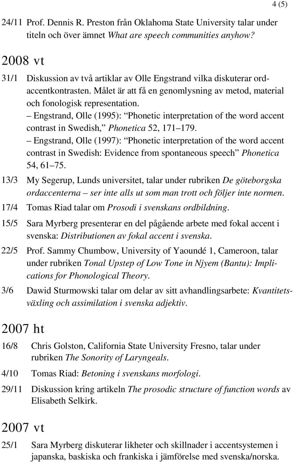 Engstrand, Olle (1995): Phonetic interpretation of the word accent contrast in Swedish, Phonetica 52, 171 179.