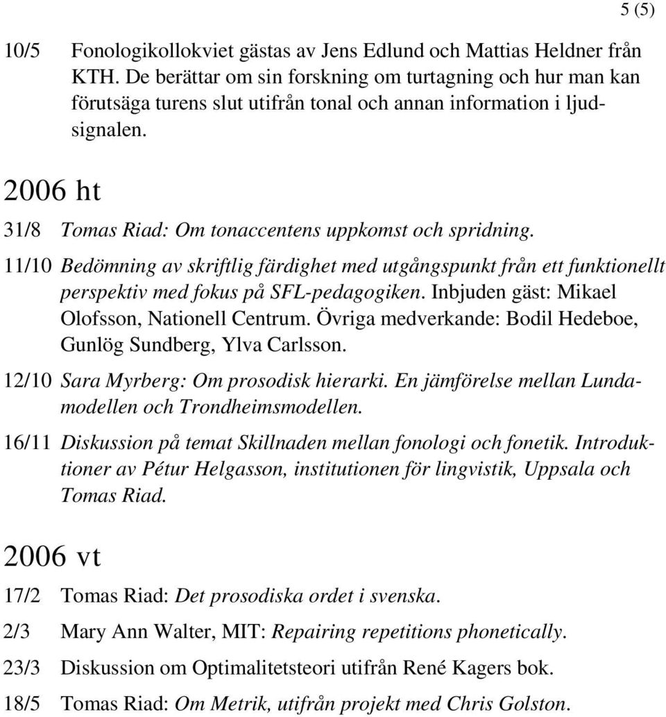 2006 ht 5 (5) 31/8 Tomas Riad: Om tonaccentens uppkomst och spridning. 11/10 Bedömning av skriftlig färdighet med utgångspunkt från ett funktionellt perspektiv med fokus på SFL-pedagogiken.