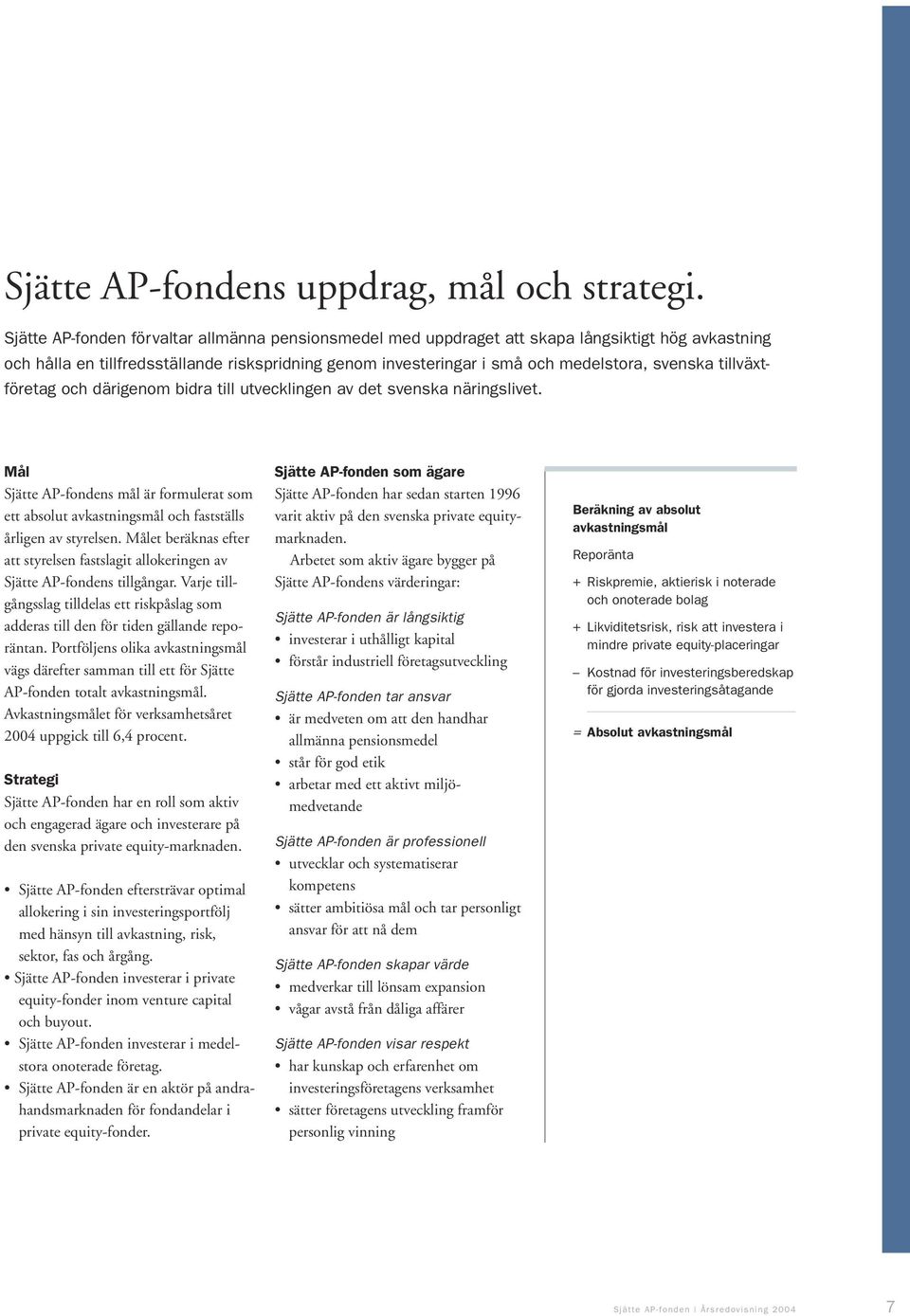 tillväxtföretag och därigenom bidra till utvecklingen av det svenska näringslivet. Mål Sjätte AP-fondens mål är formulerat som ett absolut avkastningsmål och fastställs årligen av styrelsen.