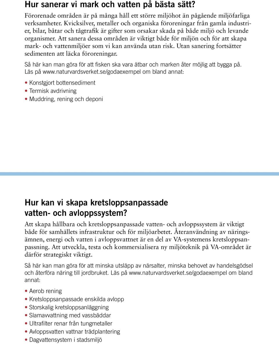 Att sanera dessa områden är viktigt både för miljön och för att skapa mark- och vattenmiljöer som vi kan använda utan risk. Utan sanering fortsätter sedimenten att läcka föroreningar.