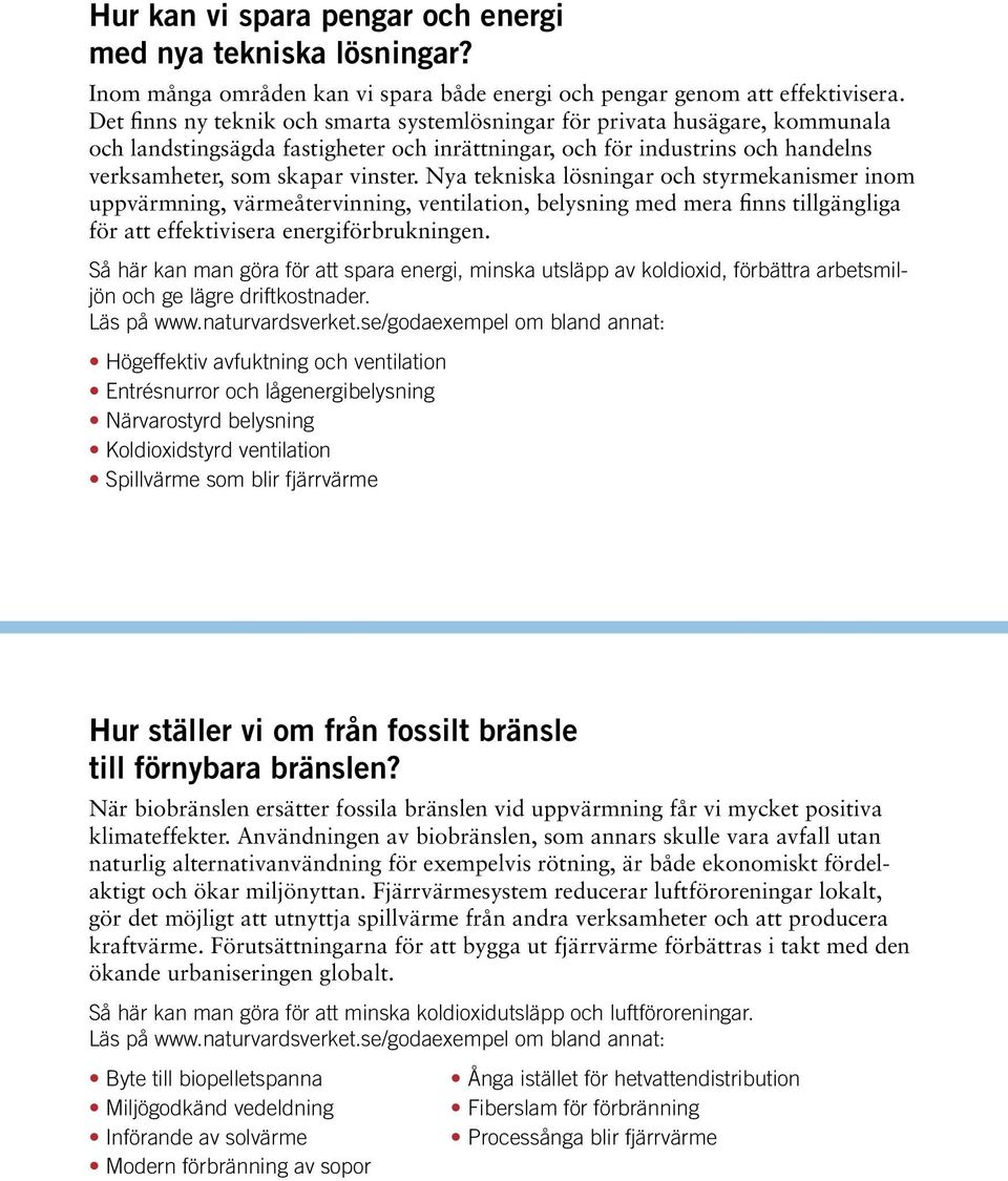 Nya tekniska lösningar och styrmekanismer inom uppvärmning, värmeåtervinning, ventilation, belysning med mera finns tillgängliga för att effektivisera energiförbrukningen.