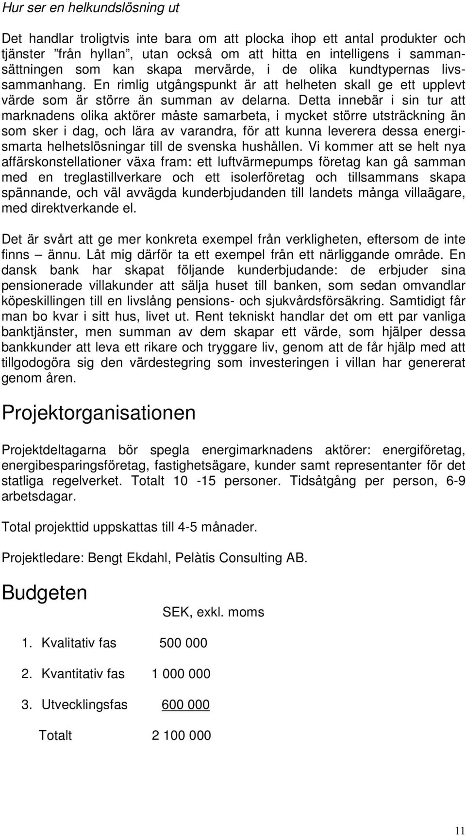 Detta innebär i sin tur att marknadens olika aktörer måste samarbeta, i mycket större utsträckning än som sker i dag, och lära av varandra, för att kunna leverera dessa energismarta helhetslösningar