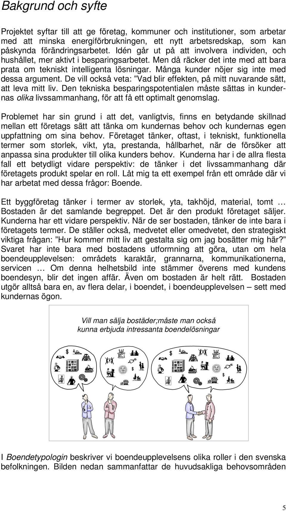 Många kunder nöjer sig inte med dessa argument. De vill också veta: Vad blir effekten, på mitt nuvarande sätt, att leva mitt liv.