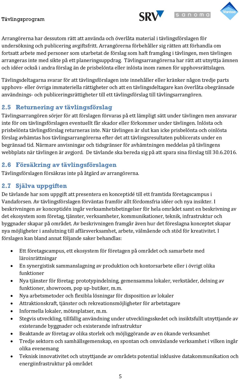 planeringsuppdrag. Tävlingsarrangörerna har rätt att utnyttja ämnen och idéer också i andra förslag än de prisbelönta eller inlösta inom ramen för upphovsrättslagen.