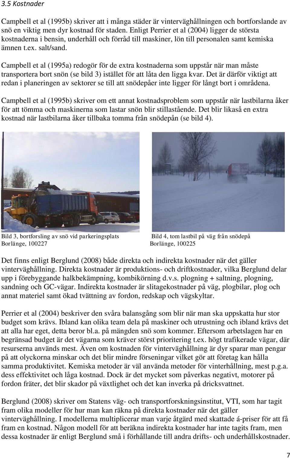 Campbell et al (1995a) redogör för de extra kostnaderna som uppstår när man måste transportera bort snön (se bild 3) istället för att låta den ligga kvar.