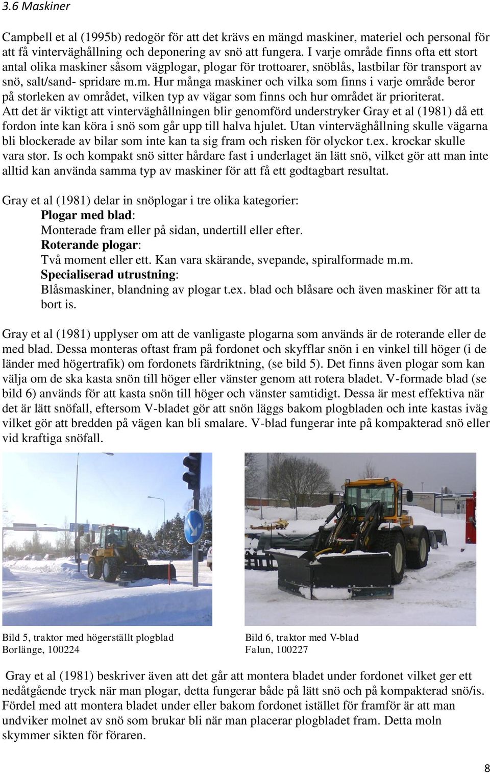 Att det är viktigt att vinterväghållningen blir genomförd understryker Gray et al (1981) då ett fordon inte kan köra i snö som går upp till halva hjulet.
