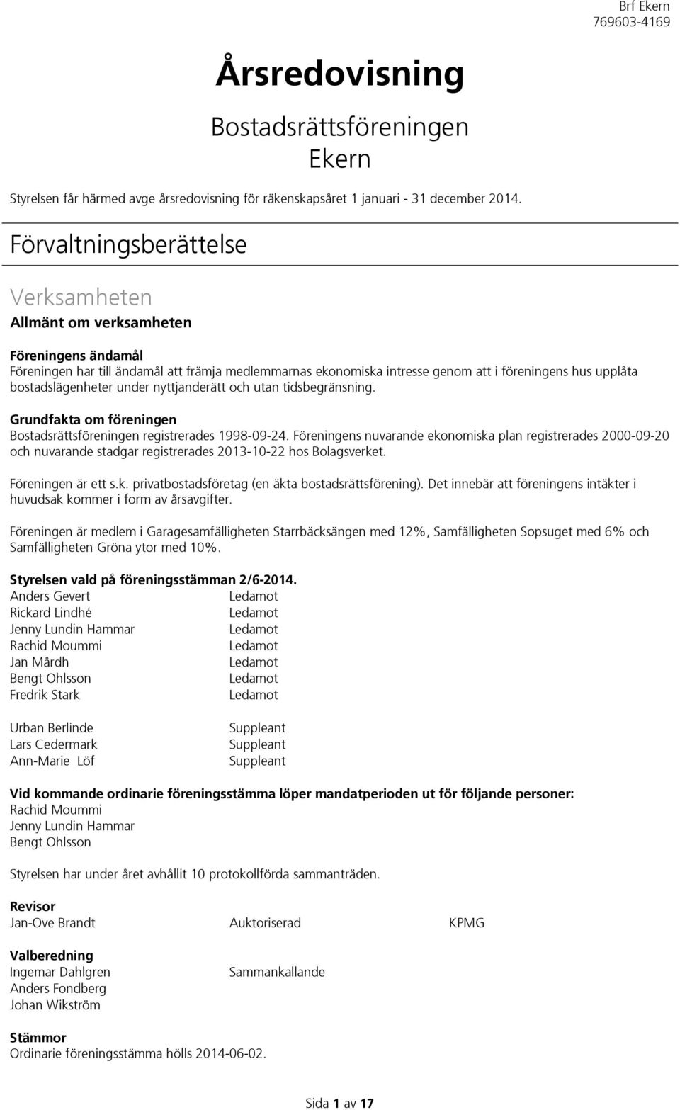 bostadslägenheter under nyttjanderätt och utan tidsbegränsning. Grundfakta om föreningen Bostadsrättsföreningen registrerades 1998-09-24.