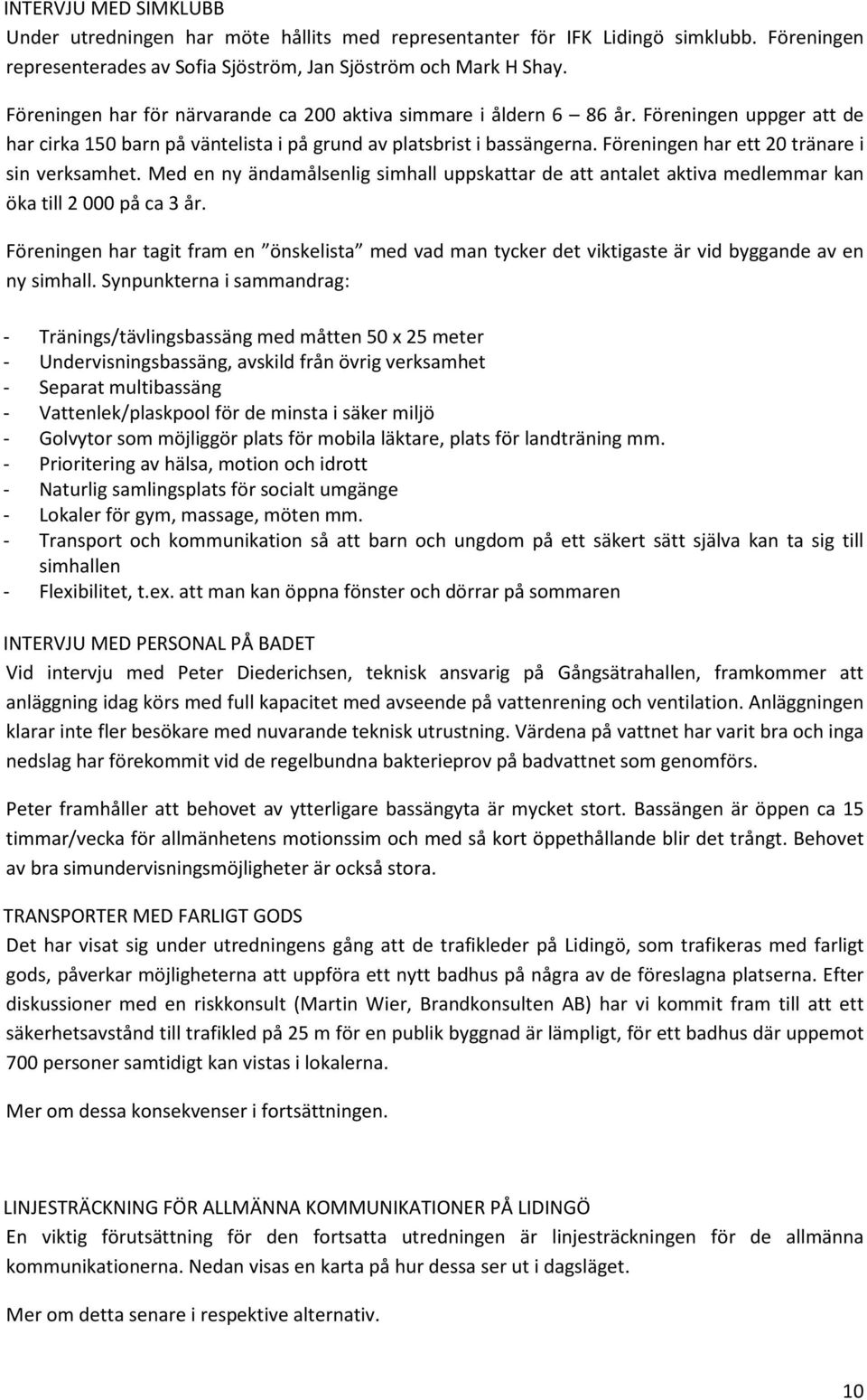 Föreningen har ett 20 tränare i sin verksamhet. Med en ny ändamålsenlig simhall uppskattar de att antalet aktiva medlemmar kan öka till 2 000 på ca 3 år.