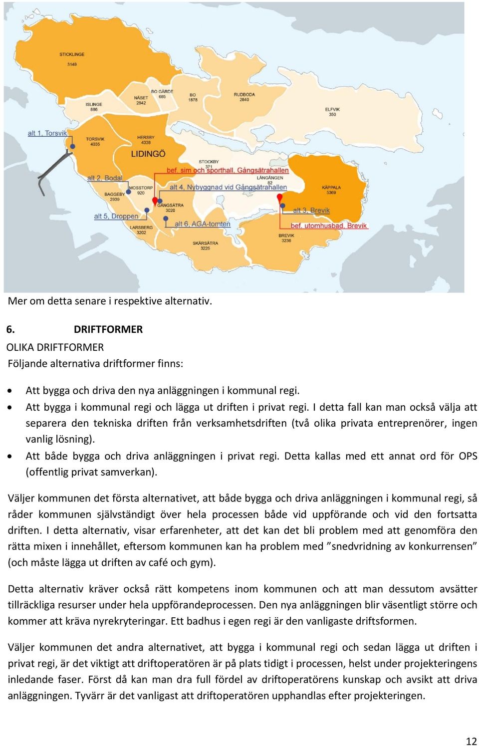 I detta fall kan man också välja att separera den tekniska driften från verksamhetsdriften (två olika privata entreprenörer, ingen vanlig lösning). Att både bygga och driva anläggningen i privat regi.