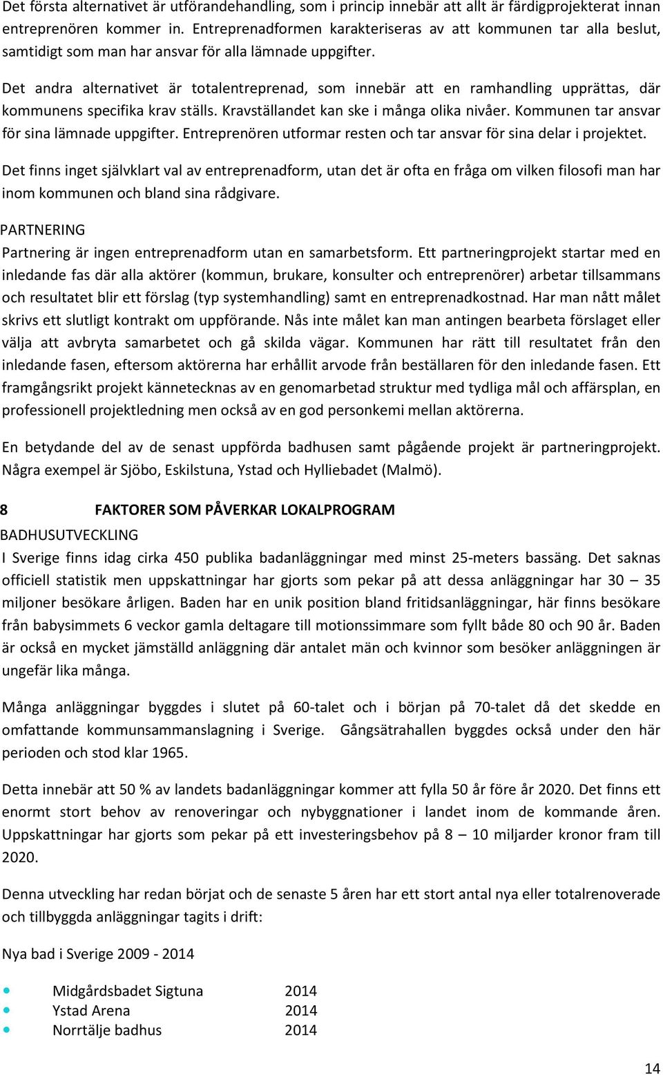 Det andra alternativet är totalentreprenad, som innebär att en ramhandling upprättas, där kommunens specifika krav ställs. Kravställandet kan ske i många olika nivåer.