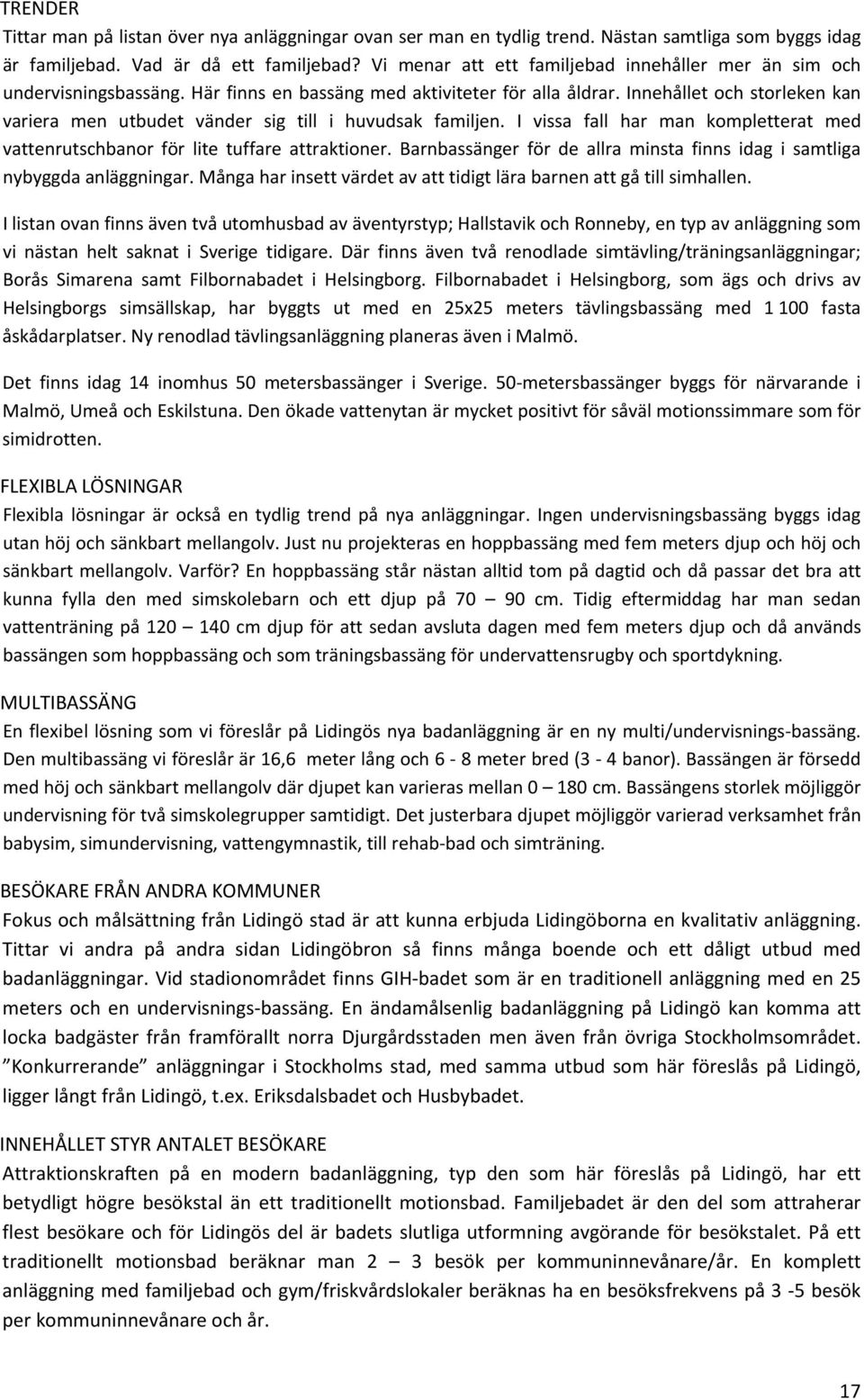 Innehållet och storleken kan variera men utbudet vänder sig till i huvudsak familjen. I vissa fall har man kompletterat med vattenrutschbanor för lite tuffare attraktioner.