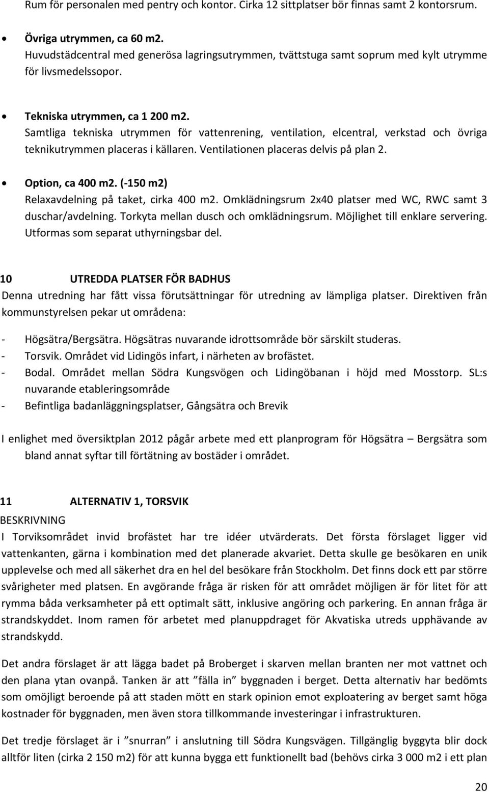 Samtliga tekniska utrymmen för vattenrening, ventilation, elcentral, verkstad och övriga teknikutrymmen placeras i källaren. Ventilationen placeras delvis på plan 2. Option, ca 400 m2.