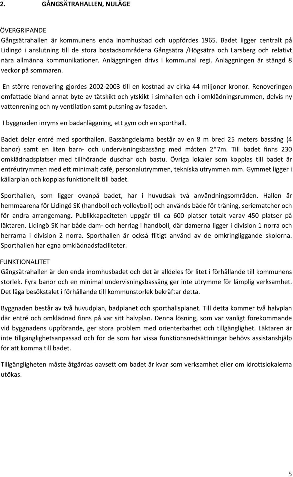 Anläggningen är stängd 8 veckor på sommaren. En större renovering gjordes 2002-2003 till en kostnad av cirka 44 miljoner kronor.