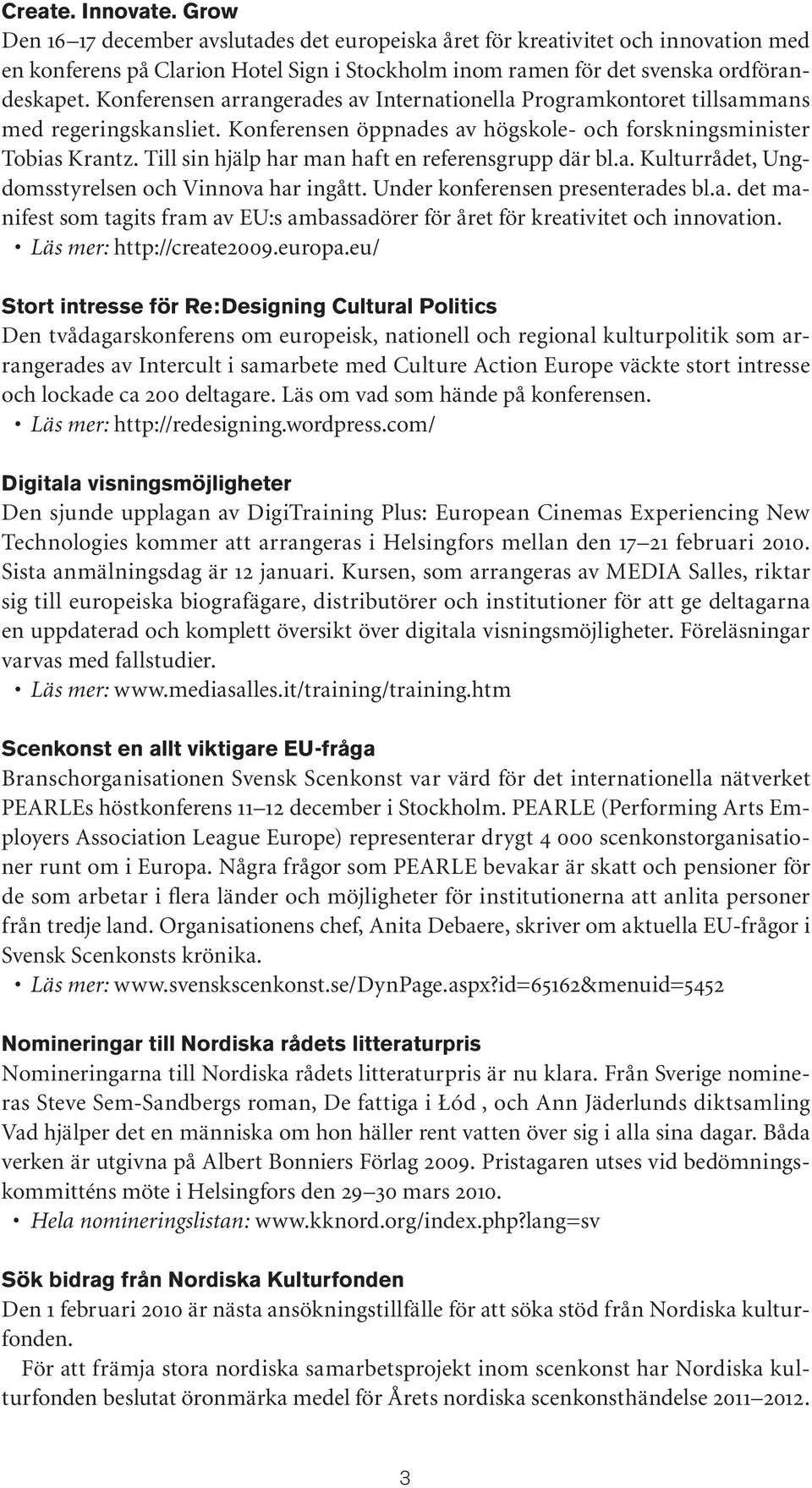 Till sin hjälp har man haft en referensgrupp där bl.a. Kulturrådet, Ungdomsstyrelsen och Vinnova har ingått. Under konferensen presenterades bl.a. det manifest som tagits fram av EU:s ambassadörer för året för kreativitet och innovation.