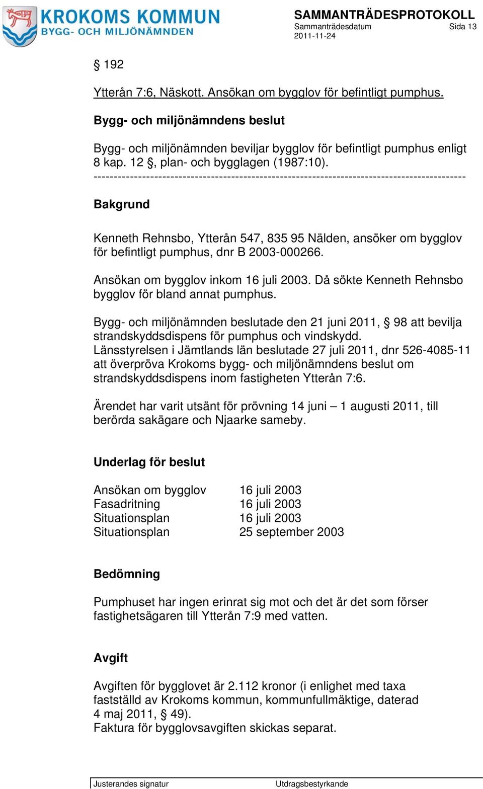 -------------------------------------------------------------------------------------------- Bakgrund Kenneth Rehnsbo, Ytterån 547, 835 95 Nälden, ansöker om bygglov för befintligt pumphus, dnr B