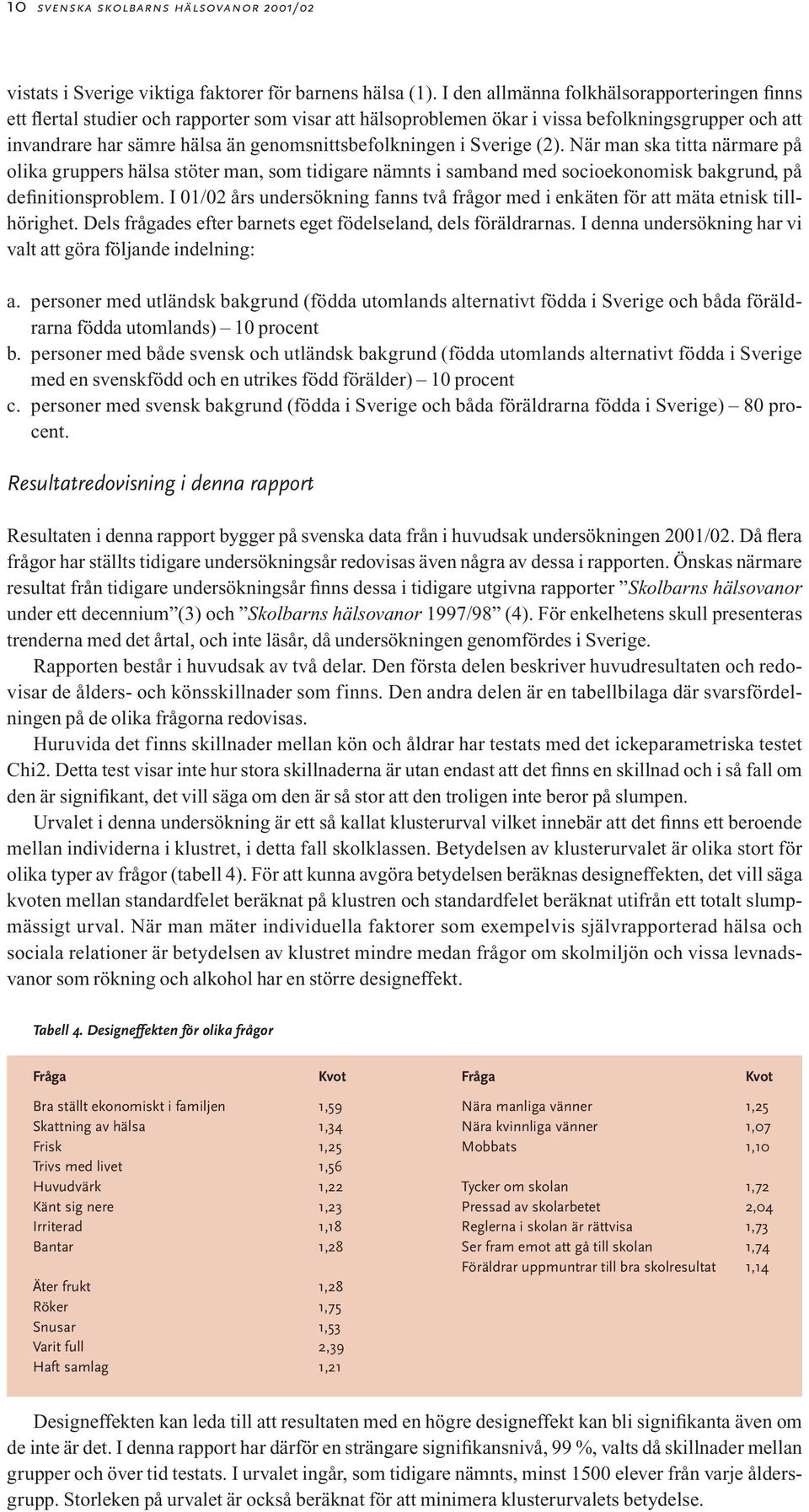 genomsnittsbefolkningen i Sverige (2). När man ska titta närmare på olika gruppers hälsa stöter man, som tidigare nämnts i samband med socioekonomisk bakgrund, på definitionsproblem.