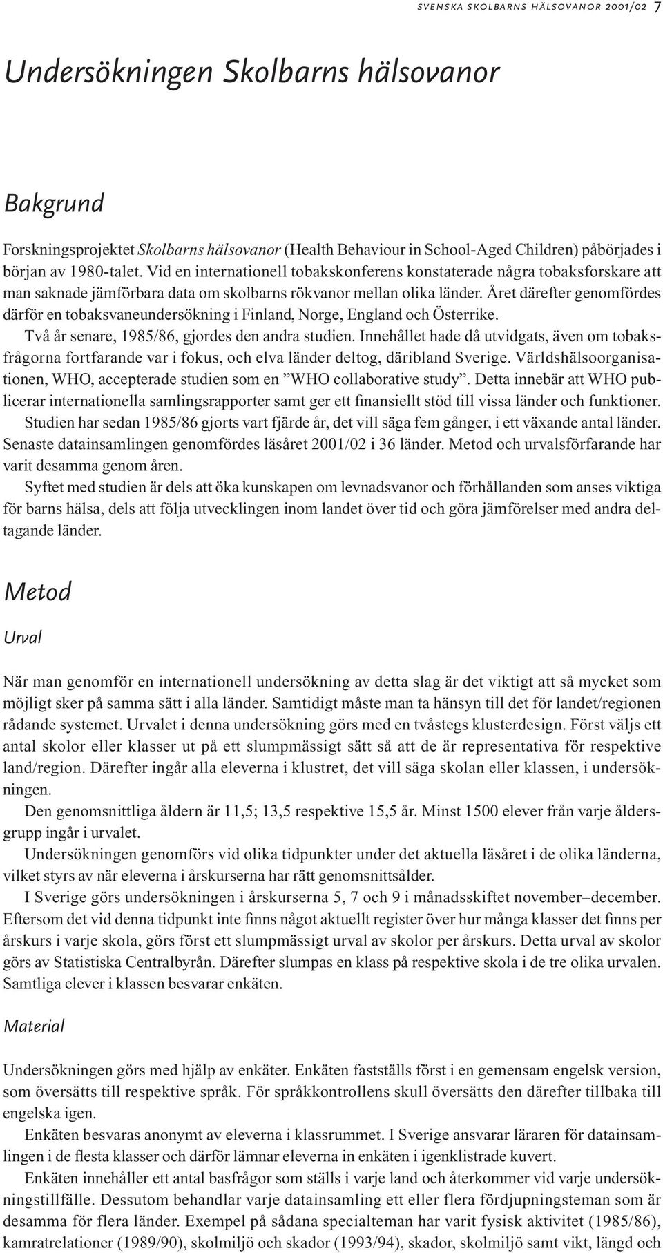 Året därefter genomfördes därför en tobaksvaneundersökning i Finland, Norge, England och Österrike. Två år senare, 1985/86, gjordes den andra studien.