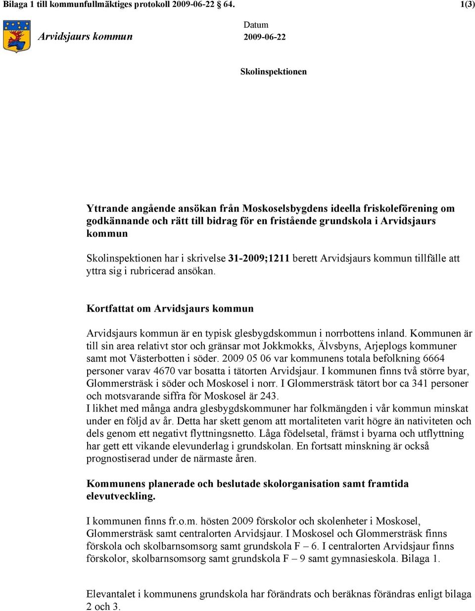 Arvidsjaurs kommun Skolinspektionen har i skrivelse 31-2009;1211 berett Arvidsjaurs kommun tillfälle att yttra sig i rubricerad ansökan.