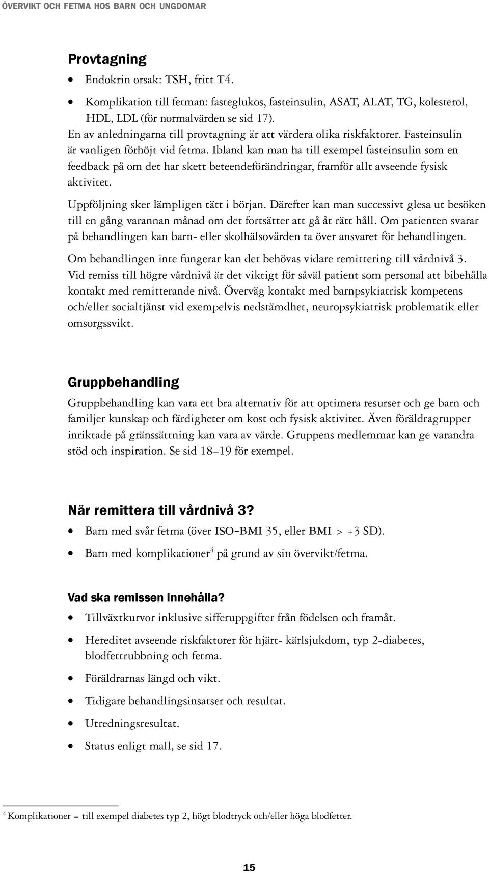 Ibland kan man ha till exempel fasteinsulin som en feedback på om det har skett beteendeförändringar, framför allt avseende fysisk aktivitet. Uppföljning sker lämpligen tätt i början.