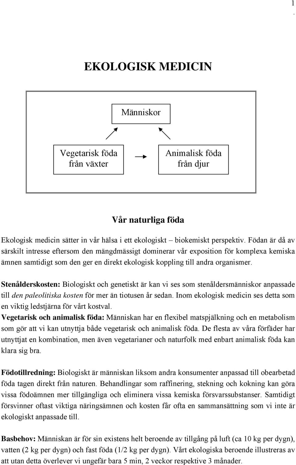 och genetiskt är kan vi ses som stenåldersmänniskor anpassade till den paleolitiska kosten för mer än tiotusen år sedan Inom ekologisk medicin ses detta som en viktig ledstjärna för vårt kostval
