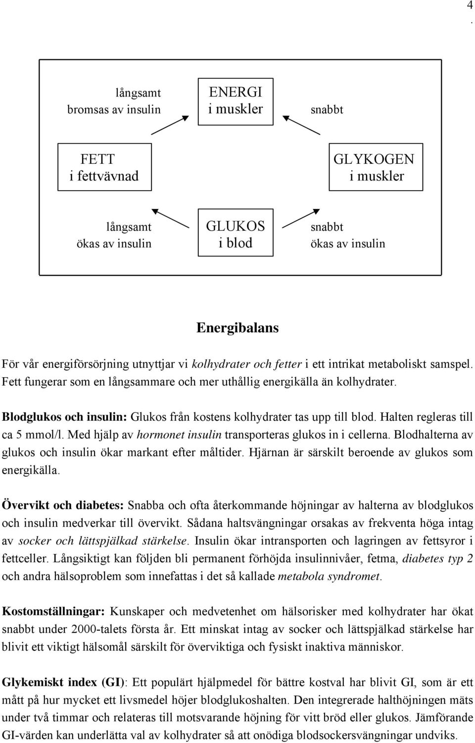 kolhydrater tas upp till blod Halten regleras till ca 5 mmol/l Med hjälp av hormonet insulin transporteras glukos in i cellerna Blodhalterna av glukos och insulin ökar markant efter måltider Hjärnan