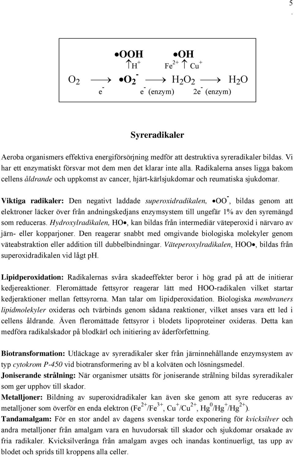 negativt laddade superoxidradikalen, OO -, bildas genom att elektroner läcker över från andningskedjans enzymsystem till ungefär 1% av den syremängd som reduceras Hydroxylradikalen, HO, kan bildas