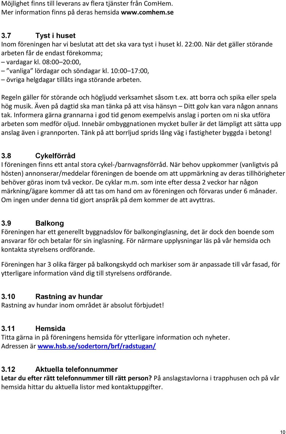 Regeln gäller för störande och högljudd verksamhet såsom t.ex. att borra och spika eller spela hög musik. Även på dagtid ska man tänka på att visa hänsyn Ditt golv kan vara någon annans tak.