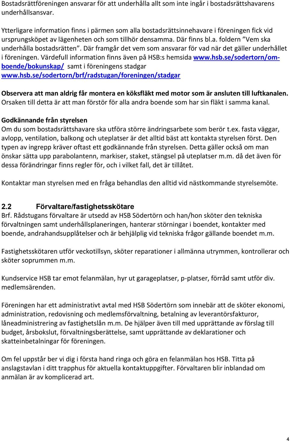 Där framgår det vem som ansvarar för vad när det gäller underhållet i föreningen. Värdefull information finns även på HSB:s hemsida www.hsb.