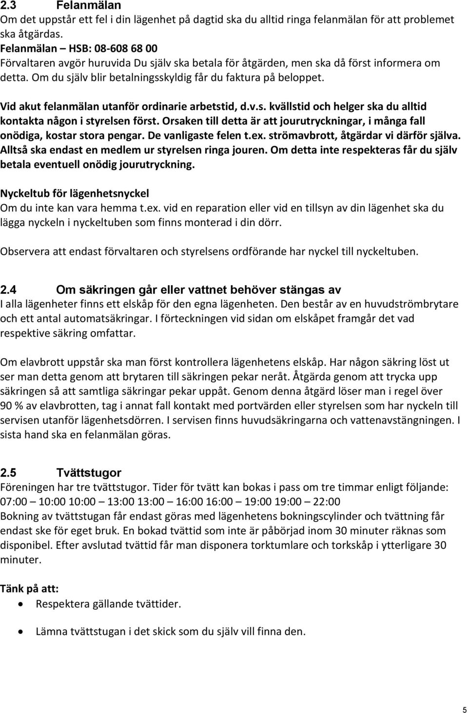 Vid akut felanmälan utanför ordinarie arbetstid, d.v.s. kvällstid och helger ska du alltid kontakta någon i styrelsen först.