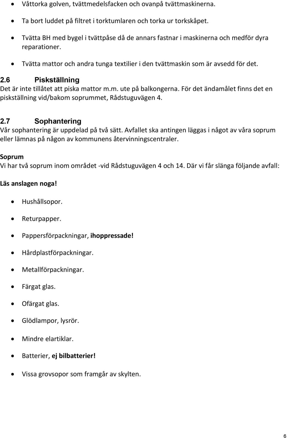 6 Piskställning Det är inte tillåtet att piska mattor m.m. ute på balkongerna. För det ändamålet finns det en piskställning vid/bakom soprummet, Rådstuguvägen 4. 2.