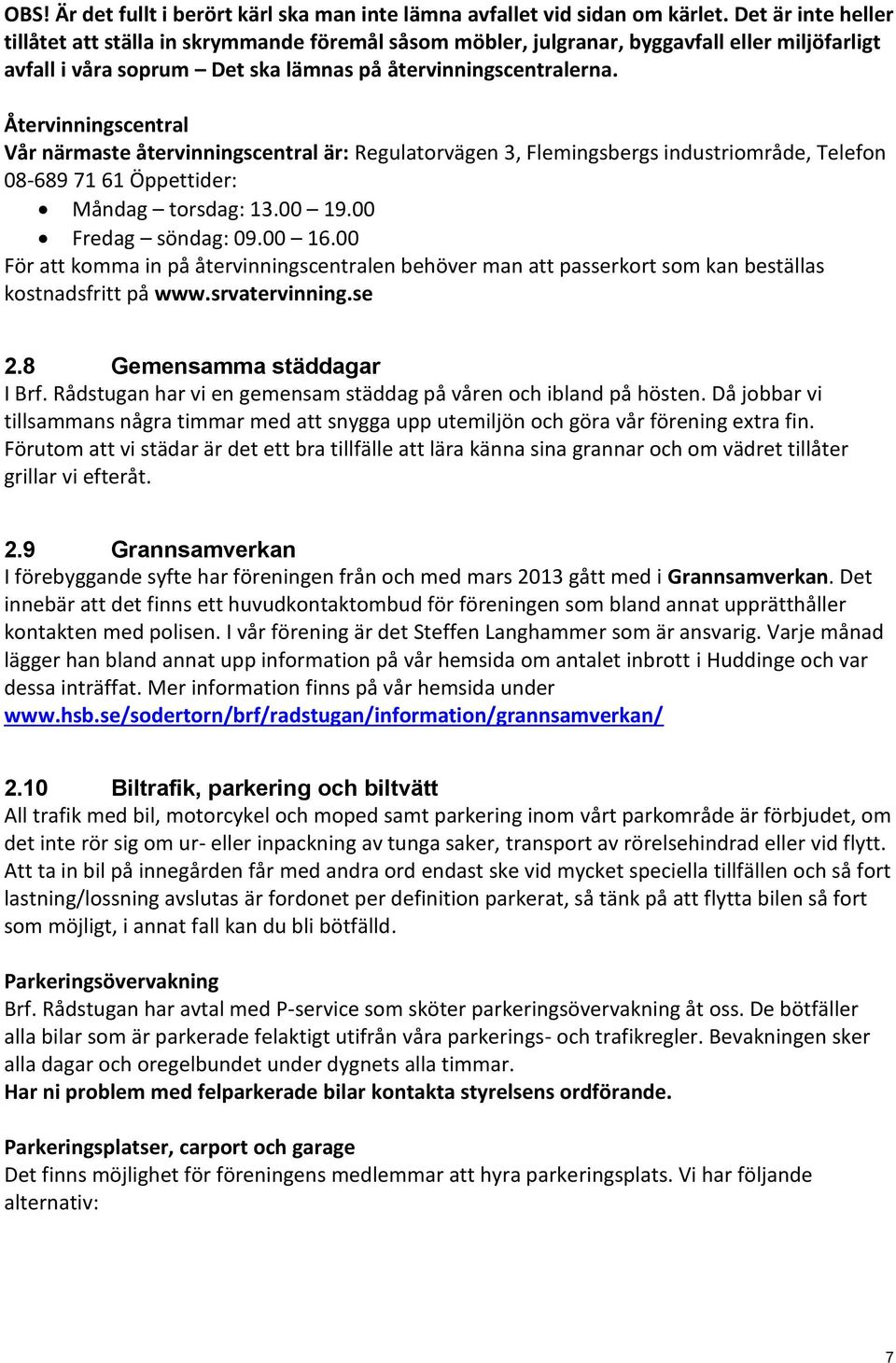 Återvinningscentral Vår närmaste återvinningscentral är: Regulatorvägen 3, Flemingsbergs industriområde, Telefon 08-689 71 61 Öppettider: Måndag torsdag: 13.00 19.00 Fredag söndag: 09.00 16.