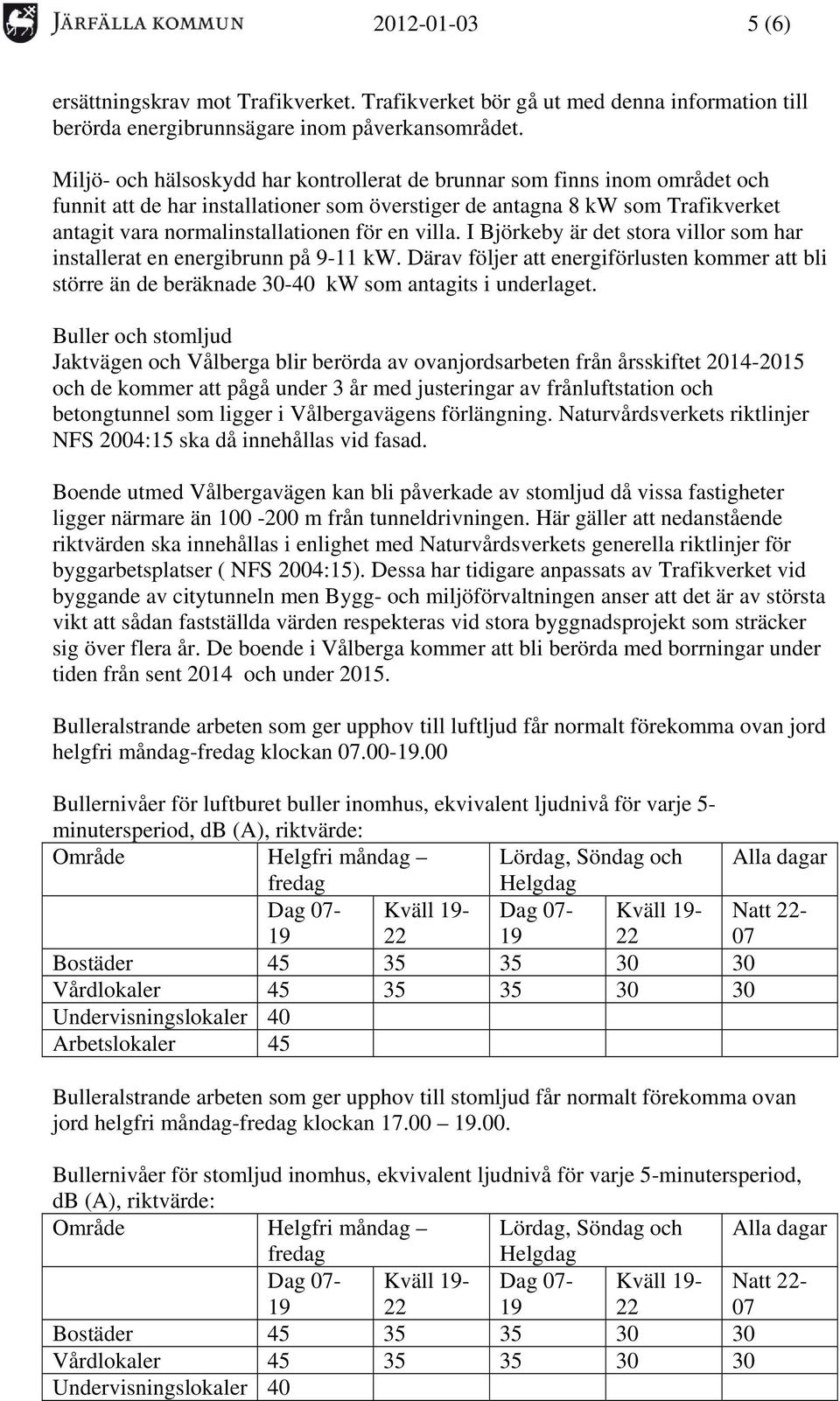 villa. I Björkeby är det stora villor som har installerat en energibrunn på 9-11 kw. Därav följer att energiförlusten kommer att bli större än de beräknade 30-40 kw som antagits i underlaget.