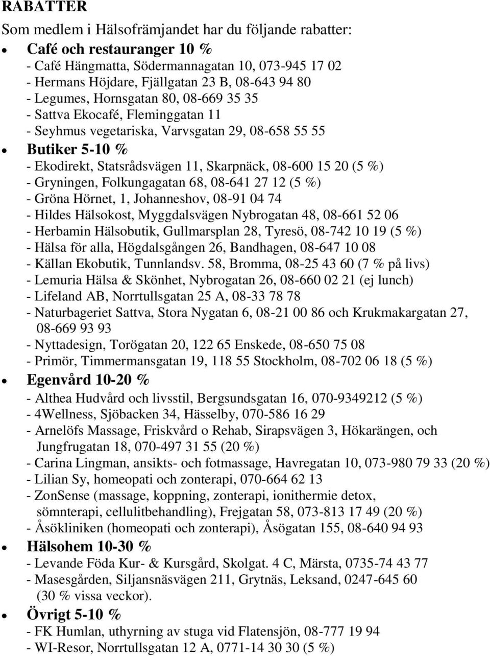 - Gryningen, Folkungagatan 68, 08-641 27 12 (5 %) - Gröna Hörnet, 1, Johanneshov, 08-91 04 74 - Hildes Hälsokost, Myggdalsvägen Nybrogatan 48, 08-661 52 06 - Herbamin Hälsobutik, Gullmarsplan 28,