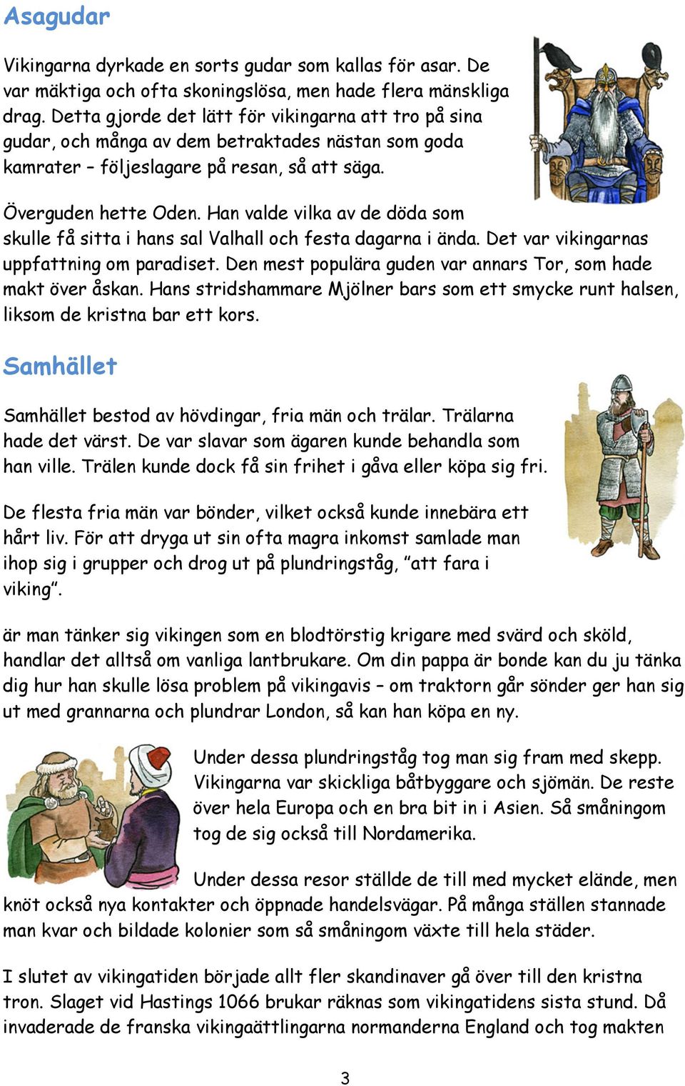 Han valde vilka av de döda som skulle få sitta i hans sal Valhall och festa dagarna i ända. Det var vikingarnas uppfattning om paradiset.