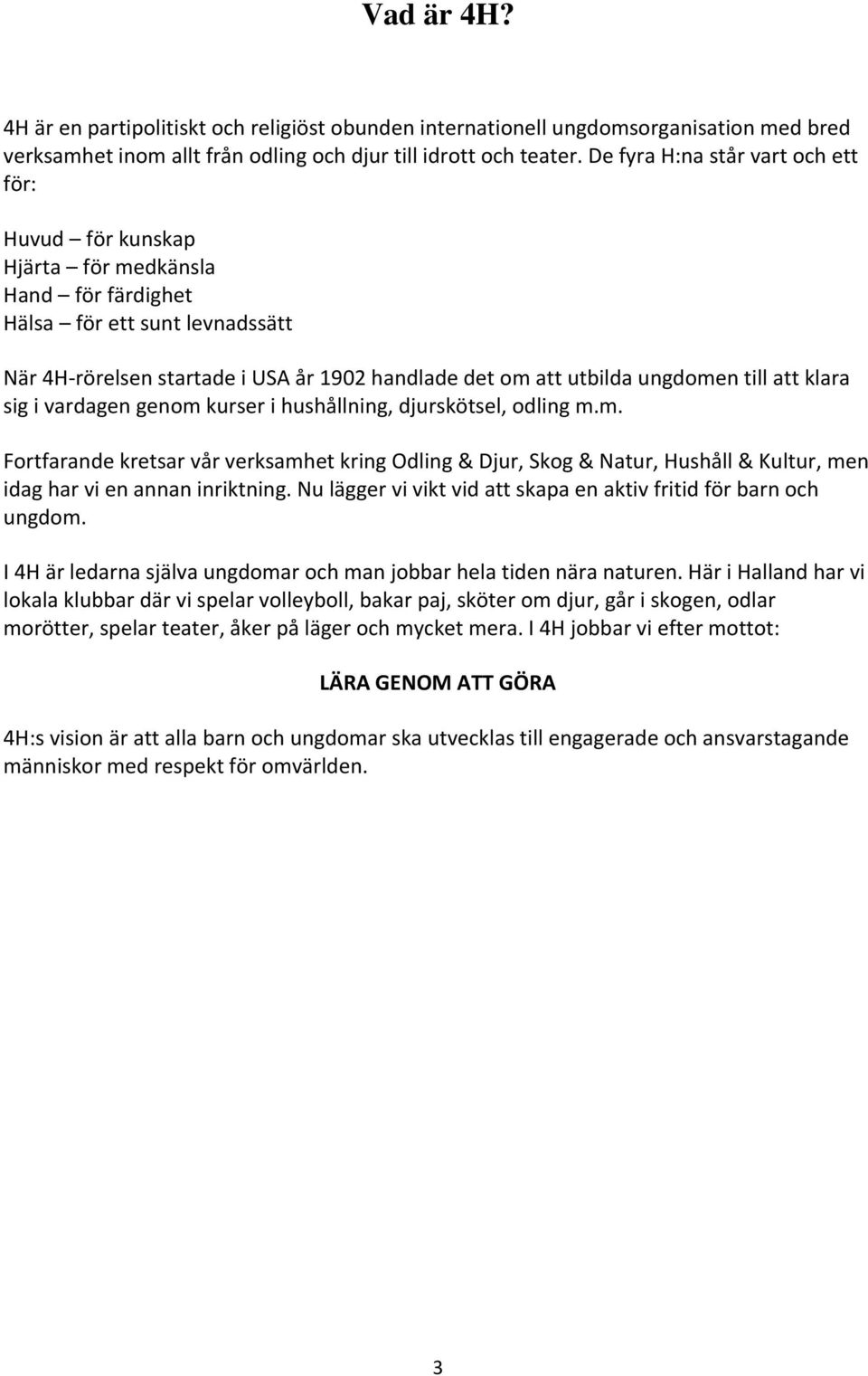 ungdomen till att klara sig i vardagen genom kurser i hushållning, djurskötsel, odling m.m. Fortfarande kretsar vår verksamhet kring Odling & Djur, Skog & Natur, Hushåll & Kultur, men idag har vi en annan inriktning.