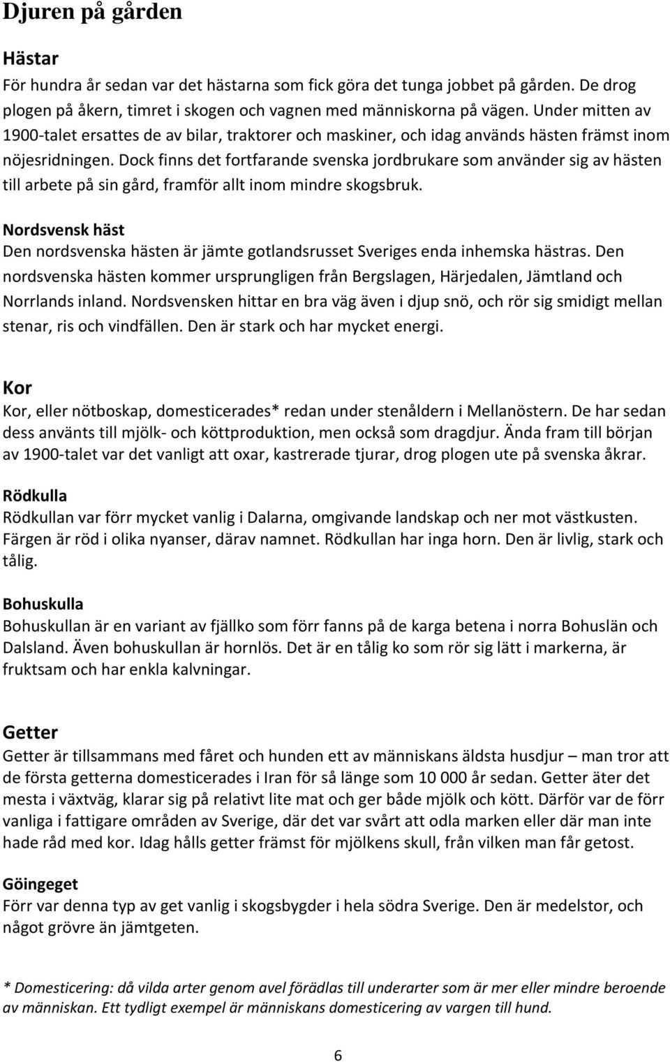 Dock finns det fortfarande svenska jordbrukare som använder sig av hästen till arbete på sin gård, framför allt inom mindre skogsbruk.