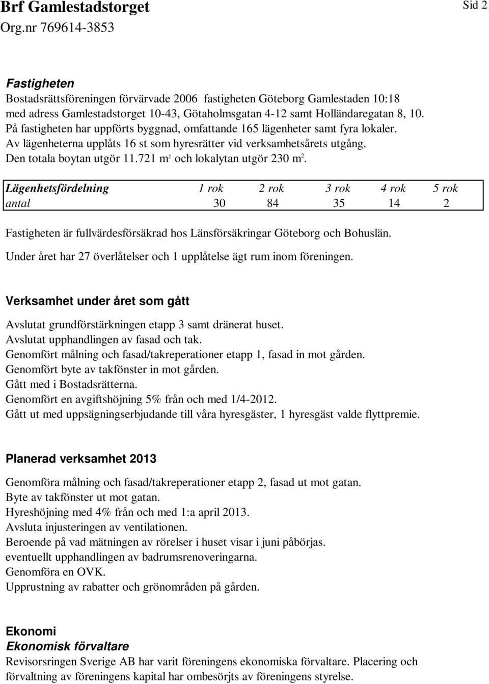 721 m 2 och lokalytan utgör 230 m 2.. Lägenhetsfördelning 1 rok.2 rok 3 rok 4 rok 5 rok antal 30 35 14 2 Fastigheten är fullvärdesförsäkrad hos Länsförsäkringar Göteborg och Bohuslän.