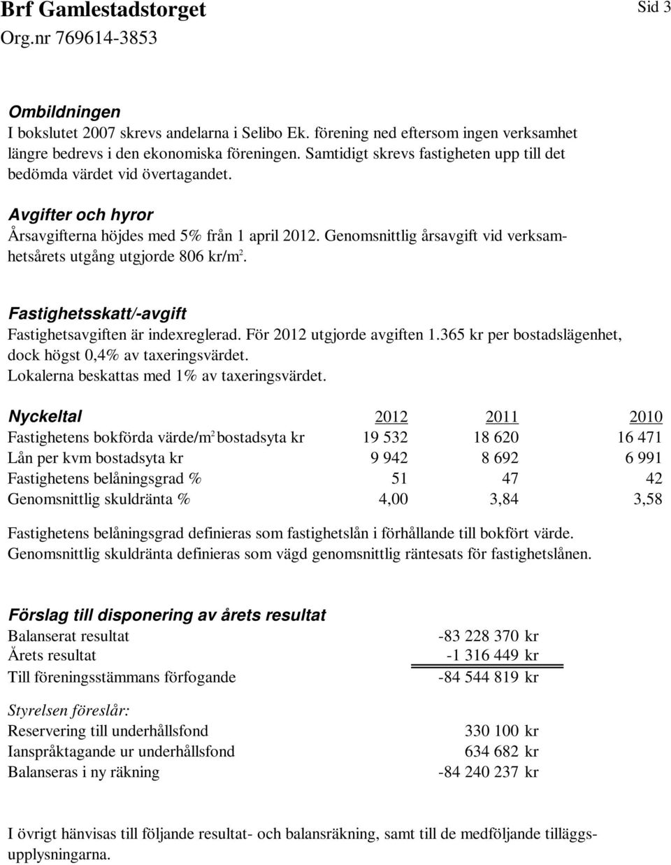 Genomsnittlig årsavgift vid verksamhetsårets utgång utgjorde 806 kr/m 2. Fastighetsskatt/-avgift Fastighetsavgiften är indexreglerad. För 2012 utgjorde avgiften 1.