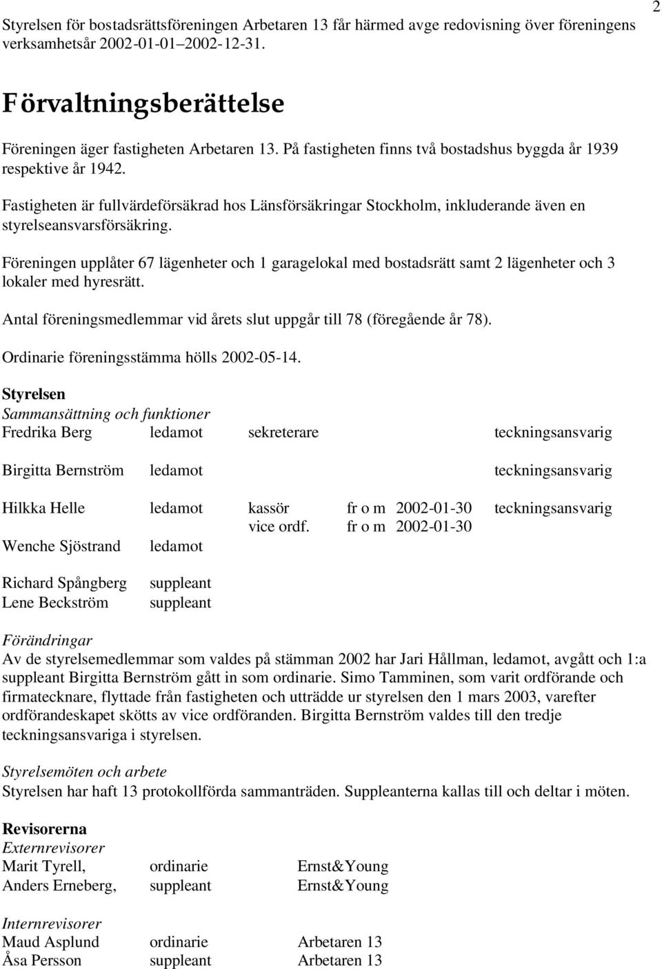 Föreningen upplåter 67 lägenheter och 1 garagelokal med bostadsrätt samt 2 lägenheter och 3 lokaler med hyresrätt. Antal föreningsmedlemmar vid årets slut uppgår till 78 (föregående år 78).