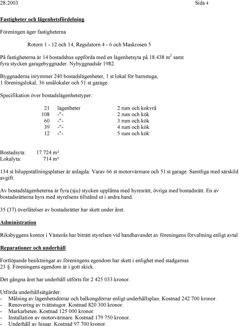 Specifikation över bostadslägenhetstyper: 21 lägenheter 2 rum och kokvrå 18 -"- 2 rum och kök 6 -"- 3 rum och kök 39 -"- 4 rum och kök 12 -"- 5 rum och kök Bostadsyta: 17.