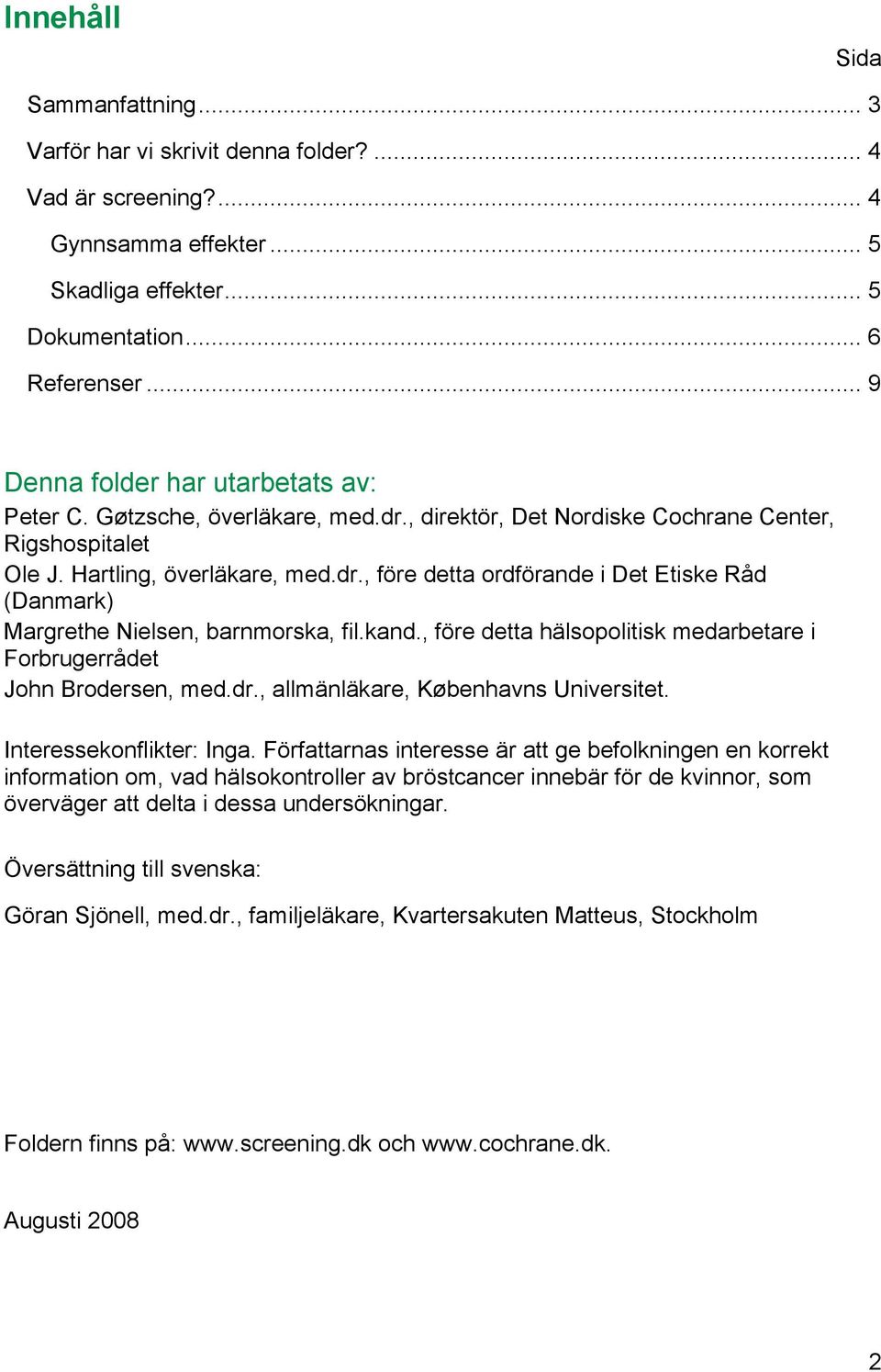 kand., före detta hälsopolitisk medarbetare i Forbrugerrådet John Brodersen, med.dr., allmänläkare, Københavns Universitet. Interessekonflikter: Inga.