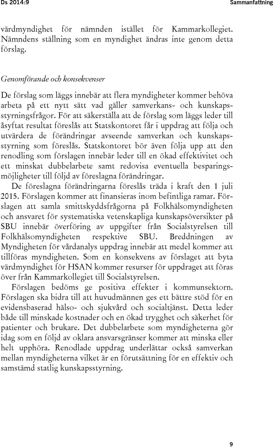 För att säkerställa att de förslag som läggs leder till åsyftat resultat föreslås att Statskontoret får i uppdrag att följa och utvärdera de förändringar avseende samverkan och kunskapsstyrning som