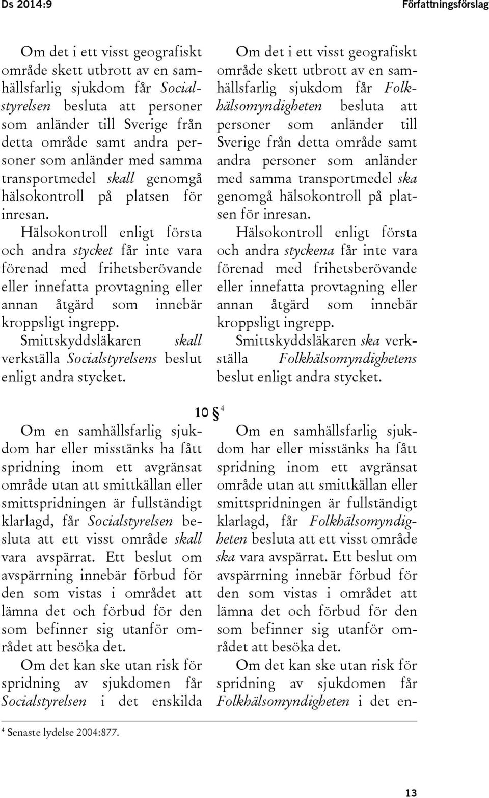 Hälsokontroll enligt första och andra stycket får inte vara förenad med frihetsberövande eller innefatta provtagning eller annan åtgärd som innebär kroppsligt ingrepp.